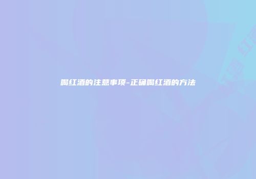 喝红酒的注意事项-正确喝红酒的方法