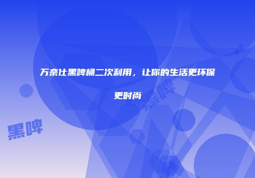 万奈仕黑啤桶二次利用，让你的生活更环保更时尚