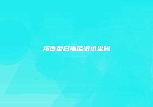 浓香型白酒能泡水果吗