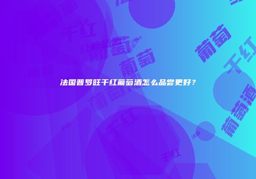 法国普罗旺干红葡萄酒怎么品尝更好？