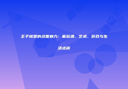 王子城堡的多面魅力：葡萄酒、艺术、游戏与生活点滴