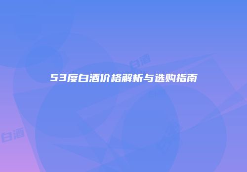 53度白酒价格解析与选购指南