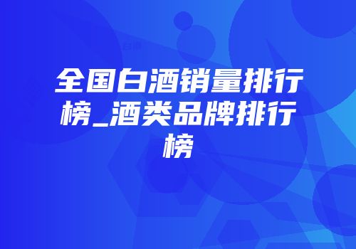 全国白酒销量排行榜_酒类品牌排行榜