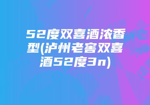 52度双喜酒浓香型(泸州老窖双喜酒52度3n)