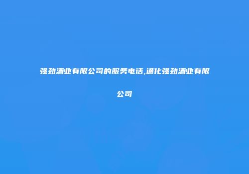 强劲酒业有限公司的服务电话,通化强劲酒业有限公司