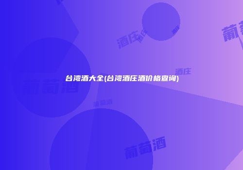 台湾酒大全(台湾酒庄酒价格查询)