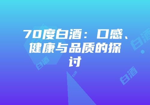 70度白酒：口感、健康与品质的探讨