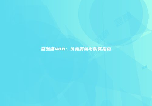 茗酿酒408：价格解析与购买指南