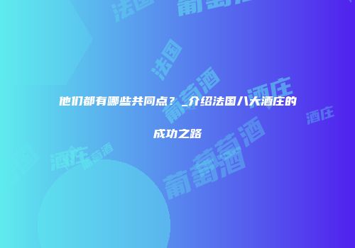 他们都有哪些共同点？_介绍法国八大酒庄的成功之路