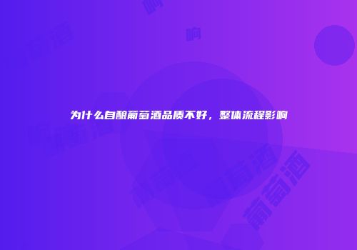 为什么自酿葡萄酒品质不好，整体流程影响
