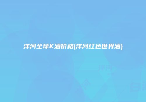 洋河全球K酒价格(洋河红色世界酒)