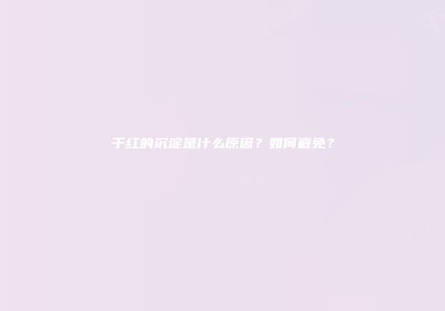 干红的沉淀是什么原因？如何避免？
