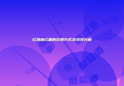红酒加红糖的饮用方式及功效分析