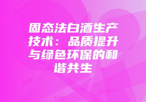 固态法白酒生产技术：品质提升与绿色环保的和谐共生