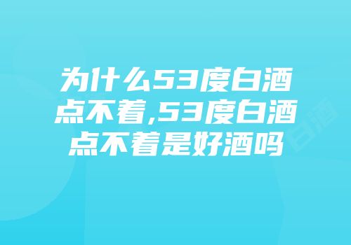 为什么53度白酒点不着,53度白酒点不着是好酒吗