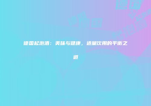 德国起泡酒：美味与健康，适量饮用的平衡之道