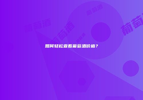 如何轻松查看葡萄酒价格？