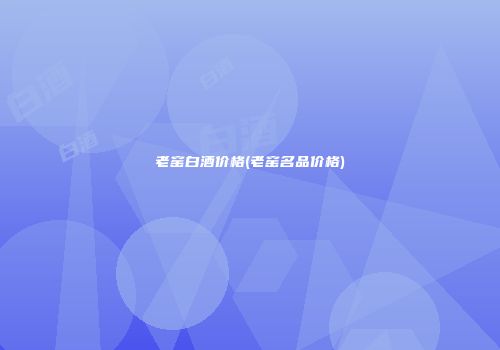 老窑白酒价格(老窑名品价格)