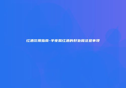 红酒饮用指南-半夜喝红酒的好处和注意事项