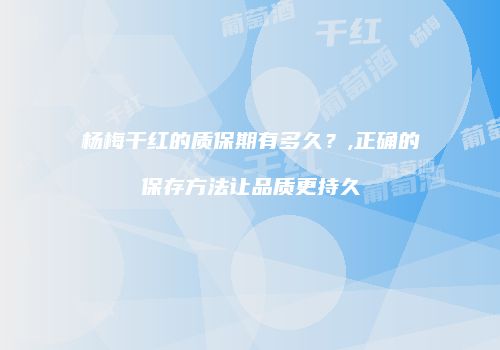杨梅干红的质保期有多久？,正确的保存方法让品质更持久