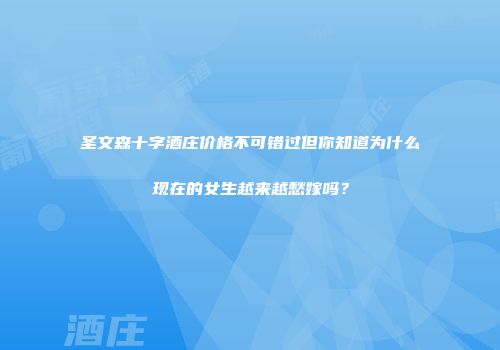 圣文森十字酒庄价格不可错过但你知道为什么现在的女生越来越愁嫁吗？
