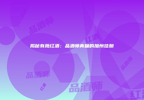 揭秘有鹰红酒：品酒师青睐的加州佳酿