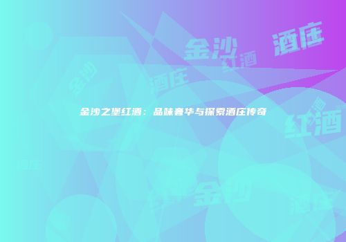 金沙之堡红酒：品味奢华与探索酒庄传奇