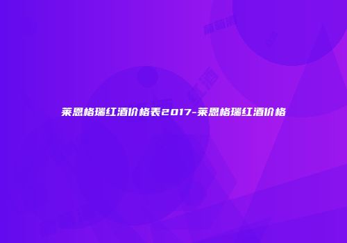 莱恩格瑞红酒价格表2017-莱恩格瑞红酒价格