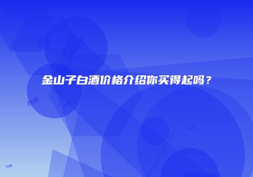 金山子白酒价格介绍你买得起吗？