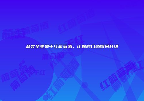 品尝圣里奥干红葡萄酒，让你的口感瞬间升级