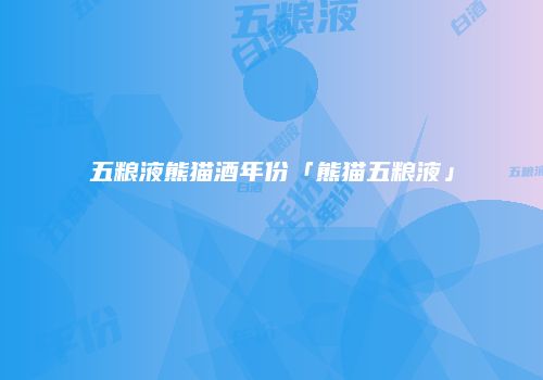 五粮液熊猫酒年份「熊猫五粮液」
