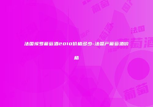 法国埃罗葡萄酒2010价格多少-法国产葡萄酒价格