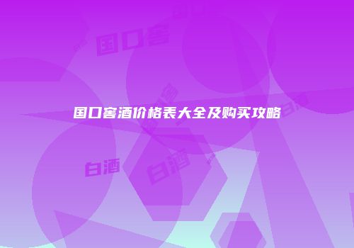 国口窖酒价格表大全及购买攻略