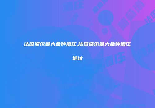 法国波尔多大金钟酒庄,法国波尔多大金钟酒庄地址