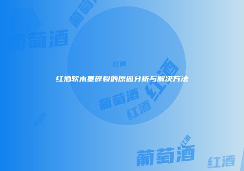 红酒软木塞碎裂的原因分析与解决方法