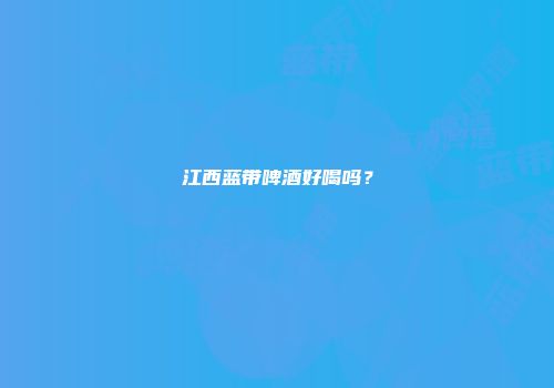 江西蓝带啤酒好喝吗？