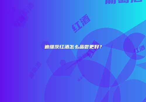 迪维茨红酒怎么品尝更好？