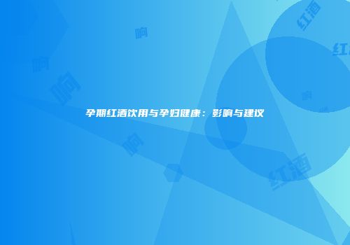孕期红酒饮用与孕妇健康：影响与建议