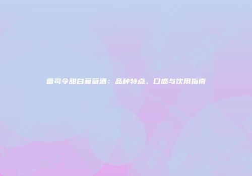 雷司令甜白葡萄酒：品种特点、口感与饮用指南