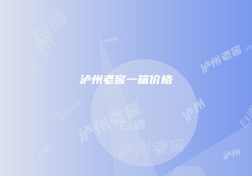 泸州老窖一箱价格