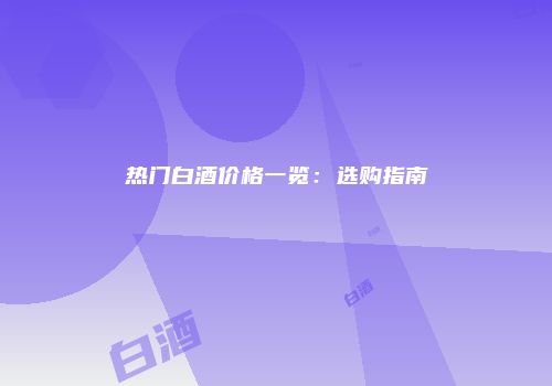 热门白酒价格一览：选购指南