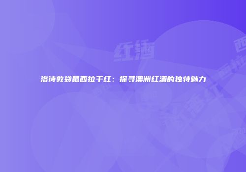 洛诗敦袋鼠西拉干红：探寻澳洲红酒的独特魅力