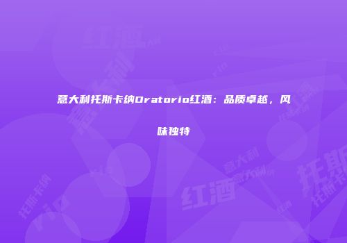 意大利托斯卡纳Oratorio红酒：品质卓越，风味独特
