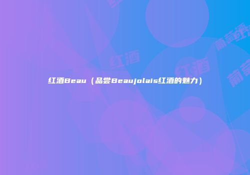红酒Beau（品尝Beaujolais红酒的魅力）