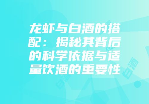 龙虾与白酒的搭配：揭秘其背后的科学依据与适量饮酒的重要性