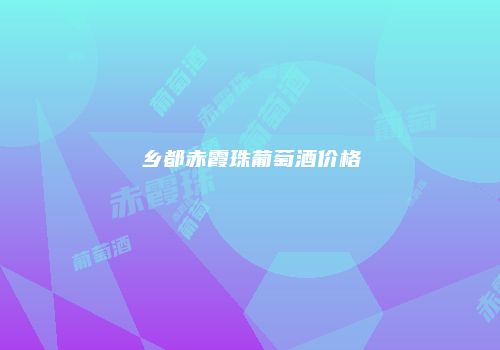 乡都赤霞珠葡萄酒价格