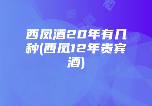 西凤酒20年有几种(西凤12年贵宾酒)