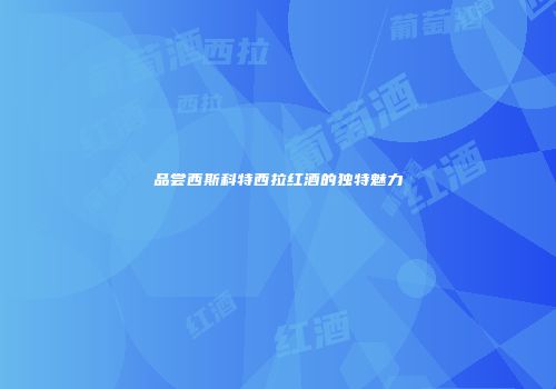品尝西斯科特西拉红酒的独特魅力