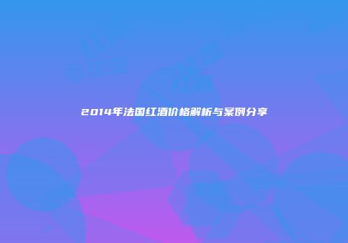 2014年法国红酒价格解析与案例分享