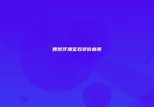西班牙酒宝石翠价格表